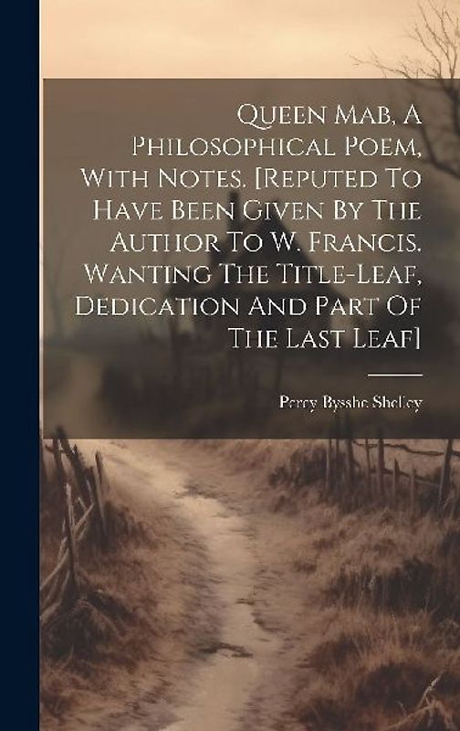 Queen Mab, A Philosophical Poem, With Notes. [reputed To Have Been Given By The Author To W. Francis. Wanting The Title-leaf, Dedication And Part Of T