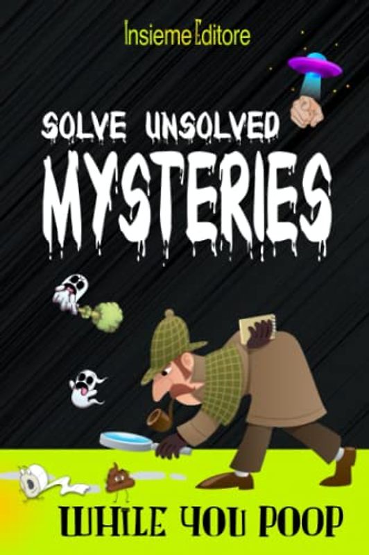 Solve unsolved mysteries while you poop: A collection of the world's most incredible mysteries to occupy your precious time, stimulating the mind