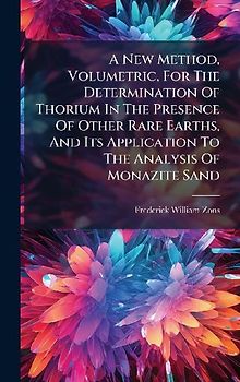 A New Method, Volumetric, For The Determination Of Thorium In The Presence Of Other Rare Earths, And Its Application To The Analysis Of Monazite Sand