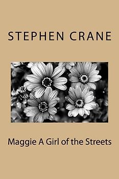 Maggie A Girl of the Streets by Stephen Crane: Maggie A Girl of the Streets by Stephen Crane