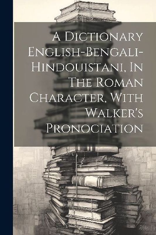 A Dictionary English-bengali-hindouistani, In The Roman Character, With Walker's Pronociation
