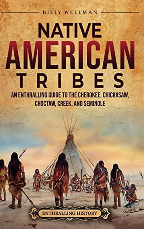 Native American Tribes: An Enthralling Guide to the Cherokee, Chickasaw, Choctaw, Creek, and Seminole
