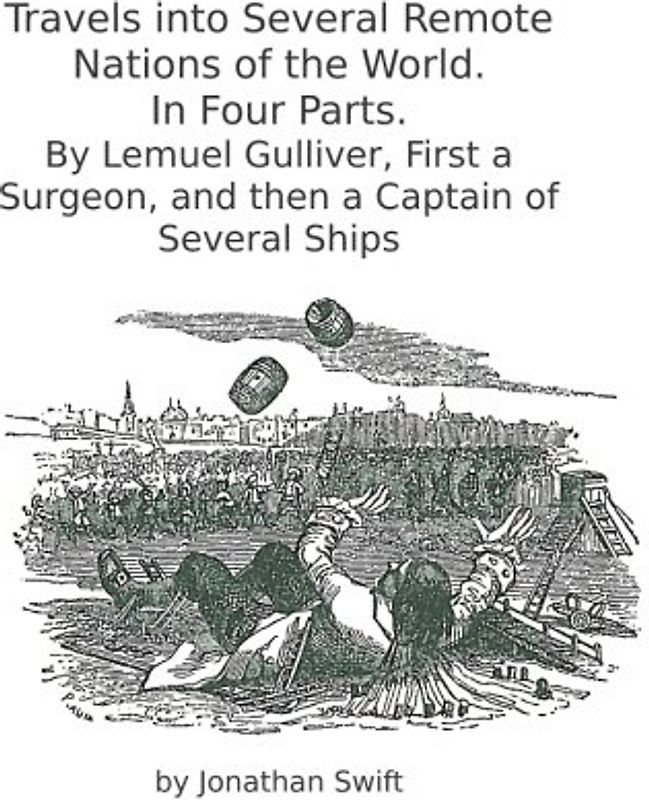 Travels into Several Remote Nations of the World. In Four Parts.: By Lemuel Gulliver, First a Surgeon, and then a Captain of Several Ships