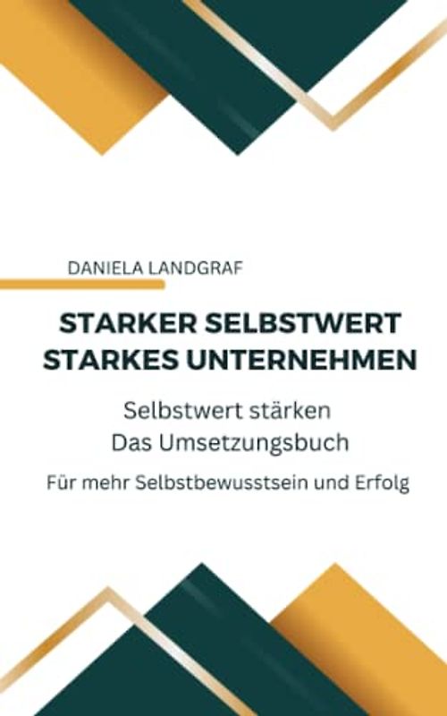 Starker Selbstwert - Starkes Unternehmen: Selbstwert stärken - Das Umsetzungsbuch - Neue erweiterte Auflage