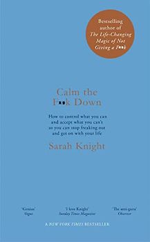 Calm the F**k Down: how to control what you can and accept what you can't so you can stop freaking out and get on with your life (A No F*cks Given Guide)