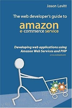The Web Developer's Guide to Amazon E-Commerce Service: Developing Web Applications Using Amazon Web Services and PHP - Jason Levitt