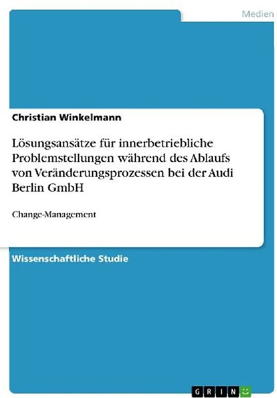 Lösungsansätze für innerbetriebliche Problemstellungen während des Ablaufs von Veränderungsprozessen bei der Audi Berlin GmbH
