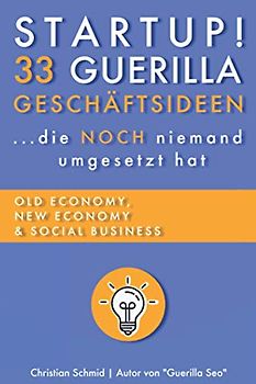 Startup! 33 Guerilla Geschäftsideen: ...die NOCH niemand umgesetzt hat (Offline und Online Geld verdienen, Nebeneinkommen & mehr finanzielle Freiheit)