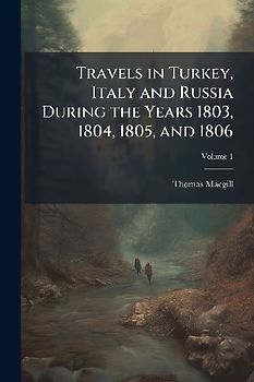 Travels in Turkey, Italy and Russia During the Years 1803, 1804, 1805, and 1806