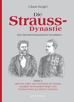 Die Strauss-Dynastie: Eine historisch-biographische Kompilation. Band 3: 1867 bis 1883: Der Wettstreit der Brüder, familiäre Schicksalsschläge und Fachwechsel zur Wiener Operette