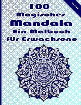 100 Magisches Mandala Ein Malbuch für Erwachsene: Ein Malbuch für Erwachsene mit mehr als 100 wunderbaren, Wunderschöne und entspannende Mandalas zum Stressabbau und zur Entspannung.