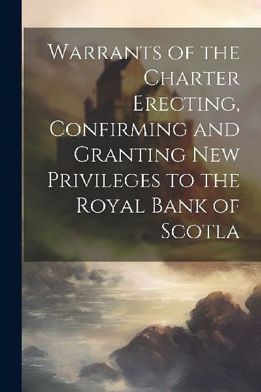 Warrants of the Charter Erecting, Confirming and Granting new Privileges to the Royal Bank of Scotla