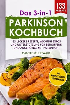 Das 3-in-1 Parkinson-Kochbuch: 133 leckere Rezepte, wichtige Infos und Unterstützung für Betroffene und Angehörige mit Parkinson (Levodopa Therapie, Band 1)