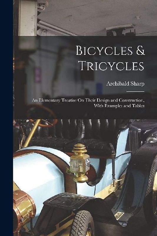 Bicycles & Tricycles: An Elementary Treatise On Their Design and Construction, With Examples and Tables