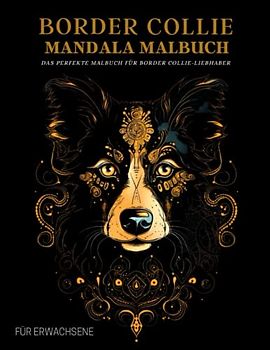 Border Collie Mandala Malbuch für Erwachsene: Entspannende Border Collie-Muster, Mandalas und Blumen – Therapie und Meditation für Männer und Frauen