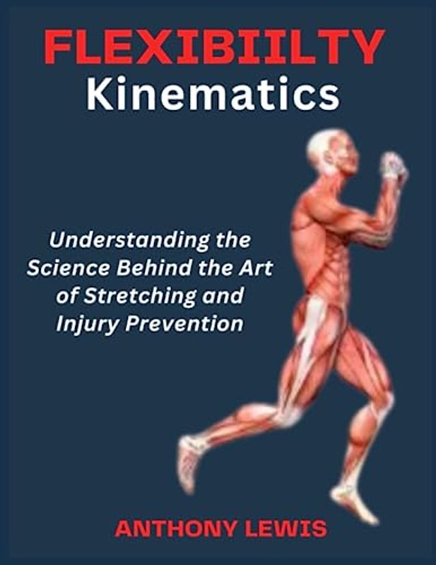 FLEXIBILITY KINEMATICS: Understanding the Science Behind the Art of Stretching and Injury Prevention: The Ultimate Guide book for all Gender
