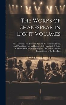 The Works of Shakespear in Eight Volumes: The Genuine Text (Collated With All the Former Editions, and Then Corrected and Emended) Is Here Settled: Be