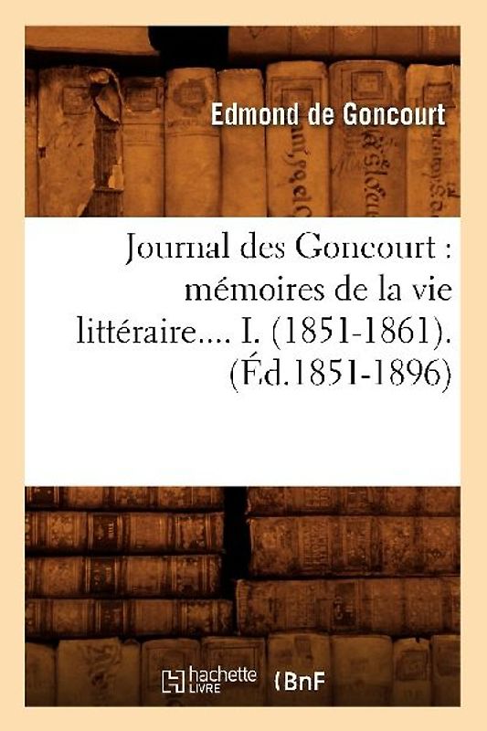 Journal Des Goncourt: Mémoires de la Vie Littéraire. Tome I. (Éd.1851-1896)