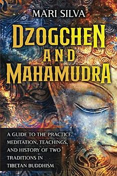 Dzogchen and Mahamudra: A Guide to the Practice, Meditation, Teachings, and History of Two Traditions in Tibetan Buddhism (Eastern Spirituality Teachings)