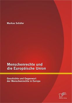 Menschenrechte und die Europäische Union: Geschichte und Gegenwart der Menschenrechte in Europa