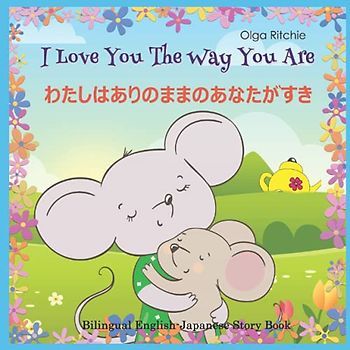 I Love You The Way You Are わたしはありのままのあなたがすき Bilingual English-Japanese Story Book (Dual English-Japanese Books For Children, Band 1)