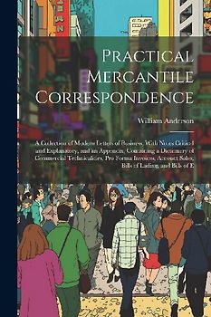 Practical Mercantile Correspondence: A Collection of Modern Letters of Business, With Notes Critical and Explanatory, and an Appendix, Containing a Di