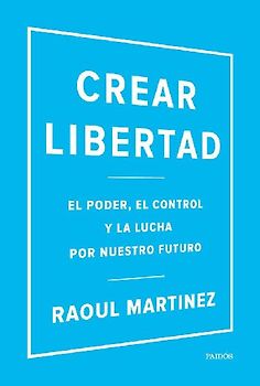 Crear libertad : el poder, el control y la lucha por nuestro futuro
