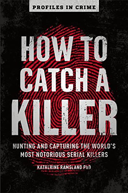 How to Catch a Killer: Hunting and Capturing the World's Most Notorious Serial Killers (Profiles in Crime, 1, Band 1)