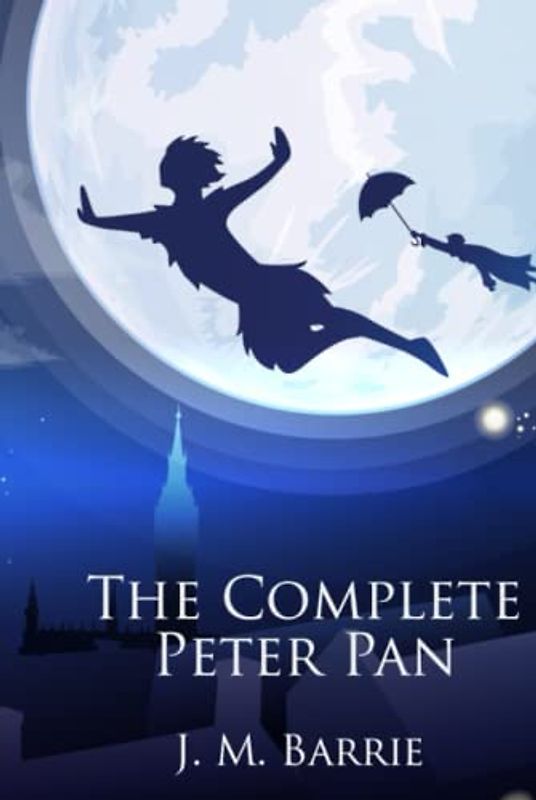 The Complete Peter Pan: Unabridged Omnibus Edition Including Peter and Wendy, Peter Pan in Kensington Gardens, Peter Pan, or The Boy Who Would Not Grow Up, When Wendy Grew Up, and More (Illustrated)