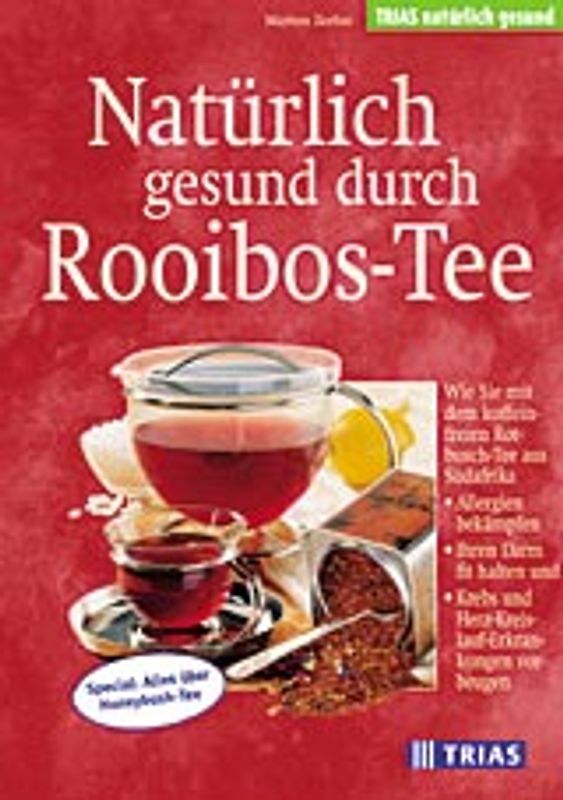 Natürlich gesund durch Rooibos-Tee. Wie Sie mit dem Koffeinfreien Rotbusch-Ree aus Südafrika Allergien bekämpfen, Ihren Darm fit halten und Krebs und Herz-Kreislauf-Erkrankungen vorbeugen