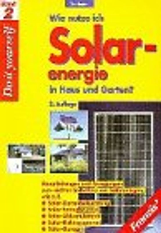 Wie nutze ich Solarenergie in Haus und Garten?. Bauanleitungen und Anregungen zum leichten Selbstbau wie z.B.: Solar-Gartenbeleuchtung, Solar-Springbrunnen, Solar-Akkumulatoren, Solar-Elektromotoren