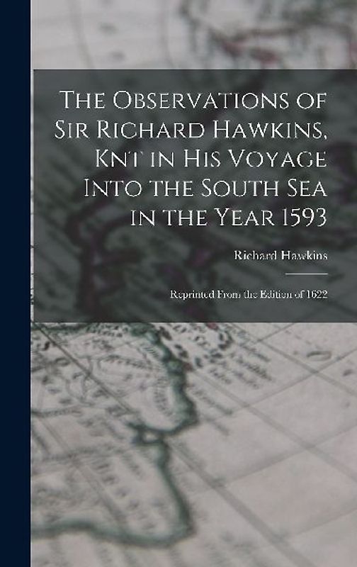 The Observations of Sir Richard Hawkins, Knt in His Voyage Into the South Sea in the Year 1593