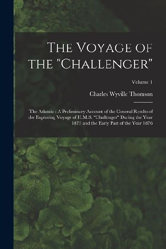 The Voyage of the "Challenger": The Atlantic: A Preliminary Account of the General Results of the Exploring Voyage of H.M.S. "Challenger" During the Y