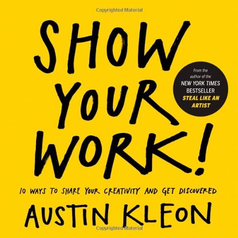 Show Your Work!: How to Share Your Creativity with the World - Kleon, Austin