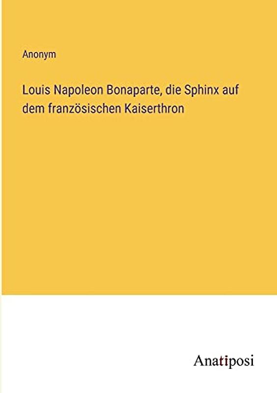 Louis Napoleon Bonaparte, die Sphinx auf dem französischen Kaiserthron