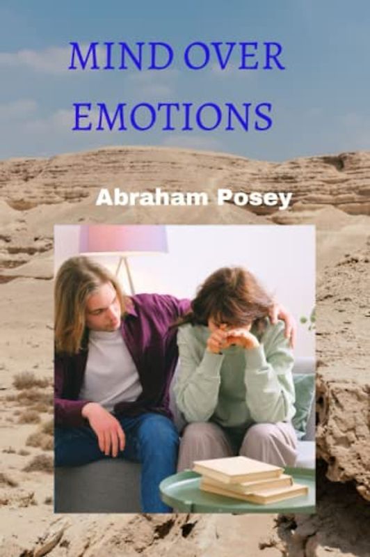 Mind Over Emotions: Taking Control of Your Feelings for Greater Success and Happiness