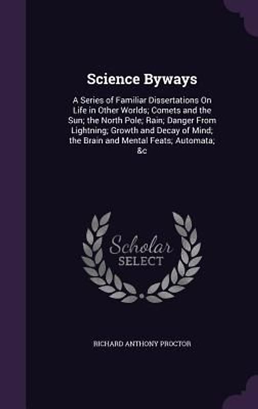 Science Byways: A Series of Familiar Dissertations On Life in Other Worlds; Comets and the Sun; the North Pole; Rain; Danger From Ligh