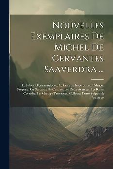 Nouvelles Exemplaires De Michel De Cervantes Saaverdra ...: Le Jaloux D'estramadoure. Le Curieux Impertinent. L'illustre Fregone, Ou Servante De Cuisi
