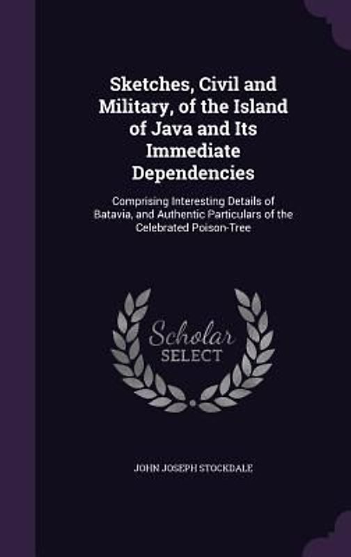 Sketches, Civil and Military, of the Island of Java and Its Immediate Dependencies