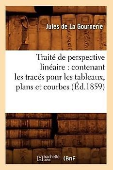 Traité de Perspective Linéaire: Contenant Les Tracés Pour Les Tableaux, Plans Et Courbes (Éd.1859)