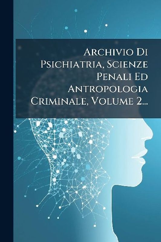 Archivio Di Psichiatria, Scienze Penali Ed Antropologia Criminale, Volume 2...