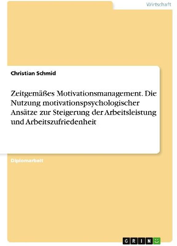 Zeitgemäßes Motivationsmanagement. Die Nutzung motivationspsychologischer Ansätze zur Steigerung der Arbeitsleistung und Arbeitszufriedenheit