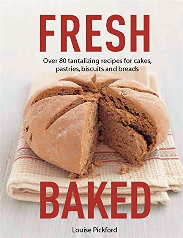 Fresh Baked: Over 80 tantalizing recipes for cakes, pastries, biscuits and breads