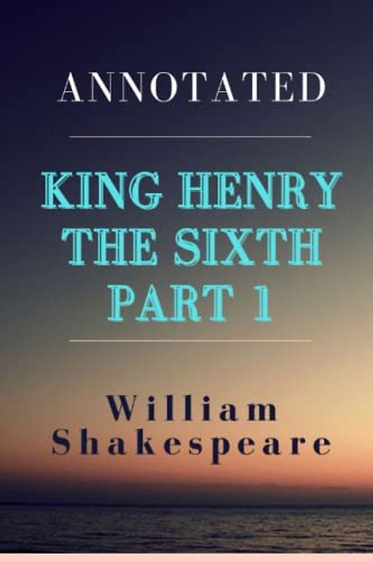 King Henry the Sixth, Part 1 Annotated