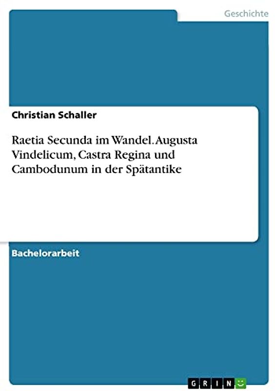 Raetia Secunda im Wandel. Augusta Vindelicum, Castra Regina und Cambodunum in der Spätantike