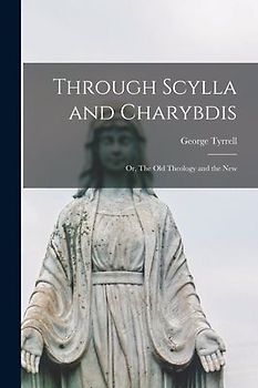 Through Scylla and Charybdis: Or, The old Theology and the New