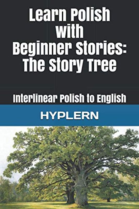 Learn Polish with Beginner Stories - The Story Tree: Interlinear Polish to English (Learn Polish with Interlinear Stories for Beginners and Advanced Readers, Band 4)