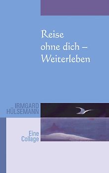 Reise ohne Dich - Weiterleben. Eine Collage