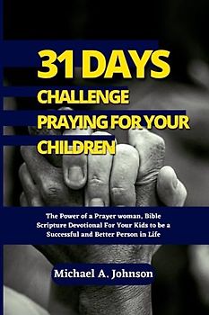 31 Days Challenge Praying For Your Children: The Power of a Prayer woman, Bible Scripture Devotional For Your Kids to be a Successful and Better Person in Life