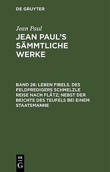 Jean Paul: Jean Paul’s Sämmtliche Werke / Leben Fibels. Des Feldpredigers Schmelzle Reise nach Flätz; nebst der Beichte des Teufels bei einem Staatsmanne